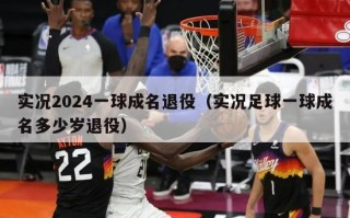 实况2024一球成名退役（实况足球一球成名多少岁退役）