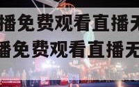NBA在线直播免费观看直播无插件JRS（nba在线直播免费观看直播无插件jrs360）