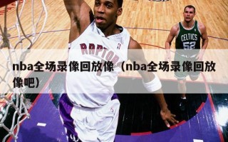 nba全场录像回放像（nba全场录像回放像吧）