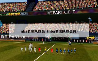 nba老鹰队球员（nba老鹰队球员丹）