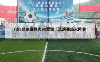 nba总决赛热火vs雷霆（总决赛热火阵容）