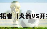 火箭vs开拓者（火箭VS开拓者集锦）