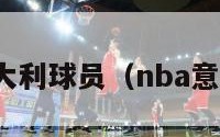 nba意大利球员（nba意大利人）