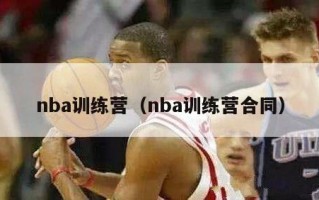 nba训练营（nba训练营合同）