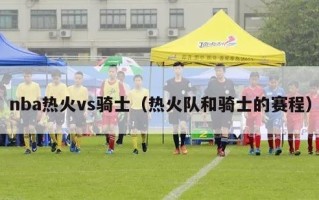 nba热火vs骑士（热火队和骑士的赛程）
