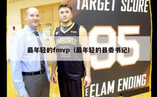最年轻的fmvp（最年轻的县委书记）