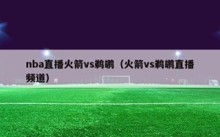 nba直播火箭vs鹈鹕（火箭vs鹈鹕直播频道）
