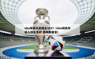 nba球员年薪排名2017（nba球员年收入排名出炉 詹姆斯居首）