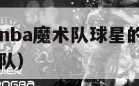 魔兽是哪位nba魔术队球星的称号（nba魔兽在哪个队）