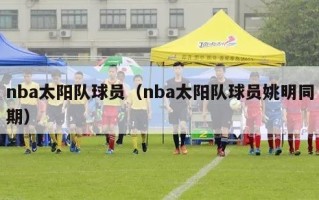 nba太阳队球员（nba太阳队球员姚明同期）