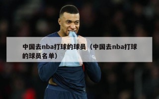中国去nba打球的球员（中国去nba打球的球员名单）