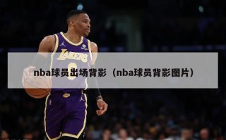 nba球员出场背影（nba球员背影图片）