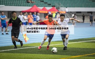 nba全明星中场表演（nba全明星中场演唱的女歌手）