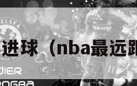 nba最远进球（nba最远距离投篮）