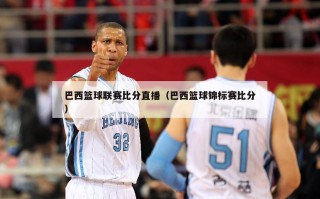 巴西篮球联赛比分直播（巴西篮球锦标赛比分）