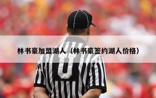 林书豪加盟湖人（林书豪签约湖人价格）