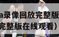 中文解说nba录像回放完整版（中文解说nba录像回放完整版在线观看）