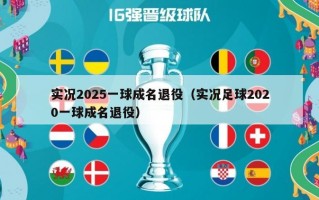 实况2025一球成名退役（实况足球2020一球成名退役）
