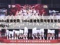 nba直播免费（nba直播免费观看直播在线jrs）