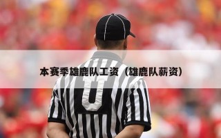 本赛季雄鹿队工资（雄鹿队薪资）