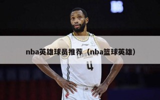 nba英雄球员推荐（nba篮球英雄）