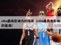 nba最有影响力的球员（nba最具有影响的是谁）