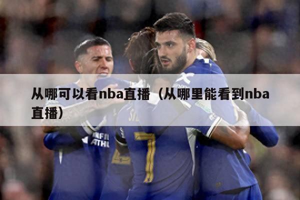 从哪可以看nba直播（从哪里能看到nba直播）-第1张图片-24直播网