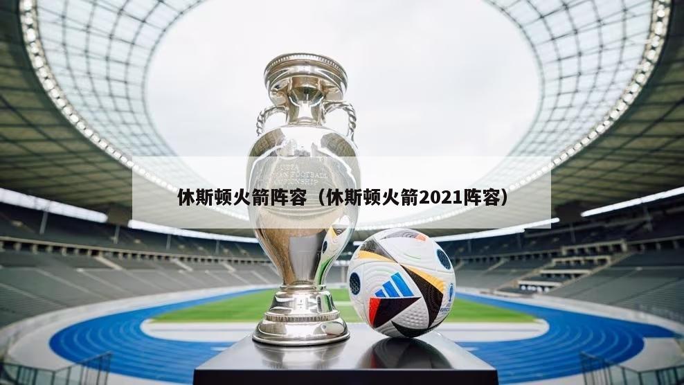 休斯顿火箭阵容（休斯顿火箭2021阵容）-第1张图片-24直播网