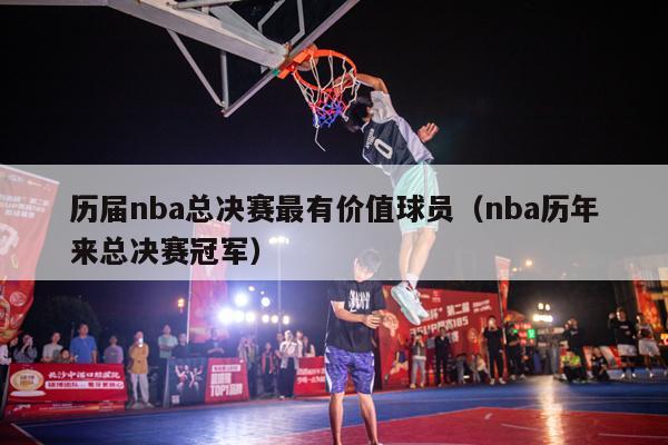 历届nba总决赛最有价值球员（nba历年来总决赛冠军）-第1张图片-24直播网