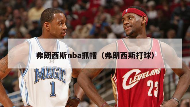弗朗西斯nba抓帽（弗朗西斯打球）-第1张图片-24直播网