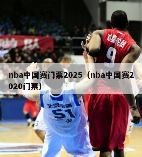 nba中国赛门票2025（nba中国赛2020门票）-第1张图片-24直播网
