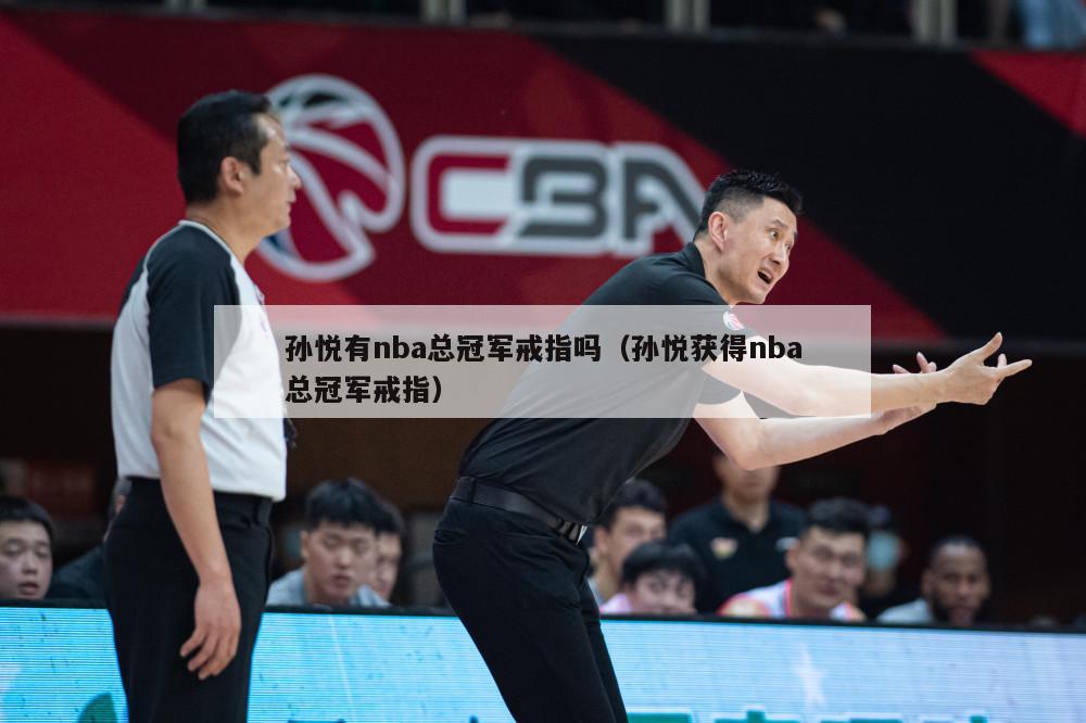 孙悦有nba总冠军戒指吗（孙悦获得nba总冠军戒指）-第1张图片-24直播网