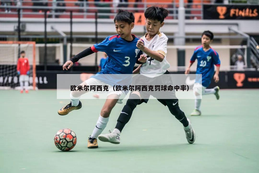 欧米尔阿西克（欧米尔阿西克罚球命中率）-第1张图片-24直播网