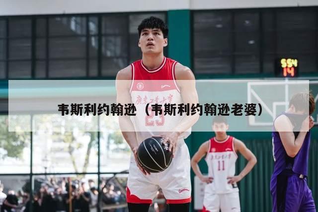 韦斯利约翰逊（韦斯利约翰逊老婆）-第1张图片-24直播网