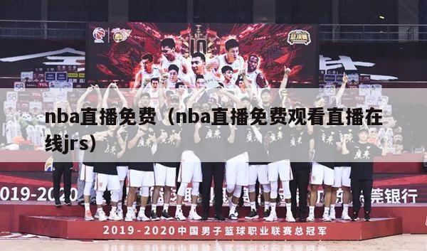 nba直播免费（nba直播免费观看直播在线jrs）-第1张图片-24直播网