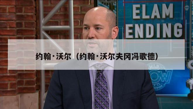 约翰·沃尔（约翰·沃尔夫冈冯歌德）-第1张图片-24直播网