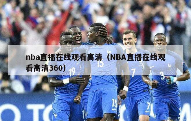 nba直播在线观看高清（NBA直播在线观看高清360）-第1张图片-24直播网