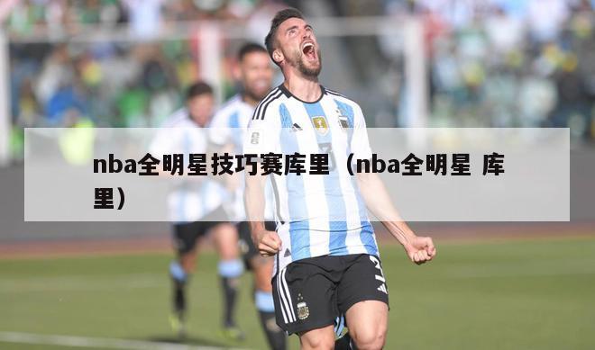 nba全明星技巧赛库里（nba全明星 库里）-第1张图片-24直播网