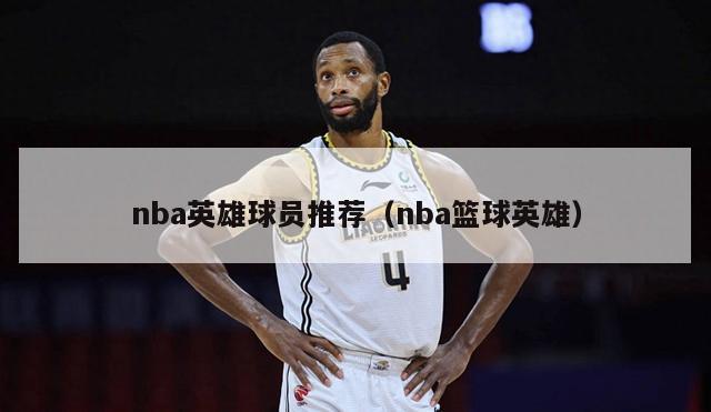 nba英雄球员推荐（nba篮球英雄）-第1张图片-24直播网