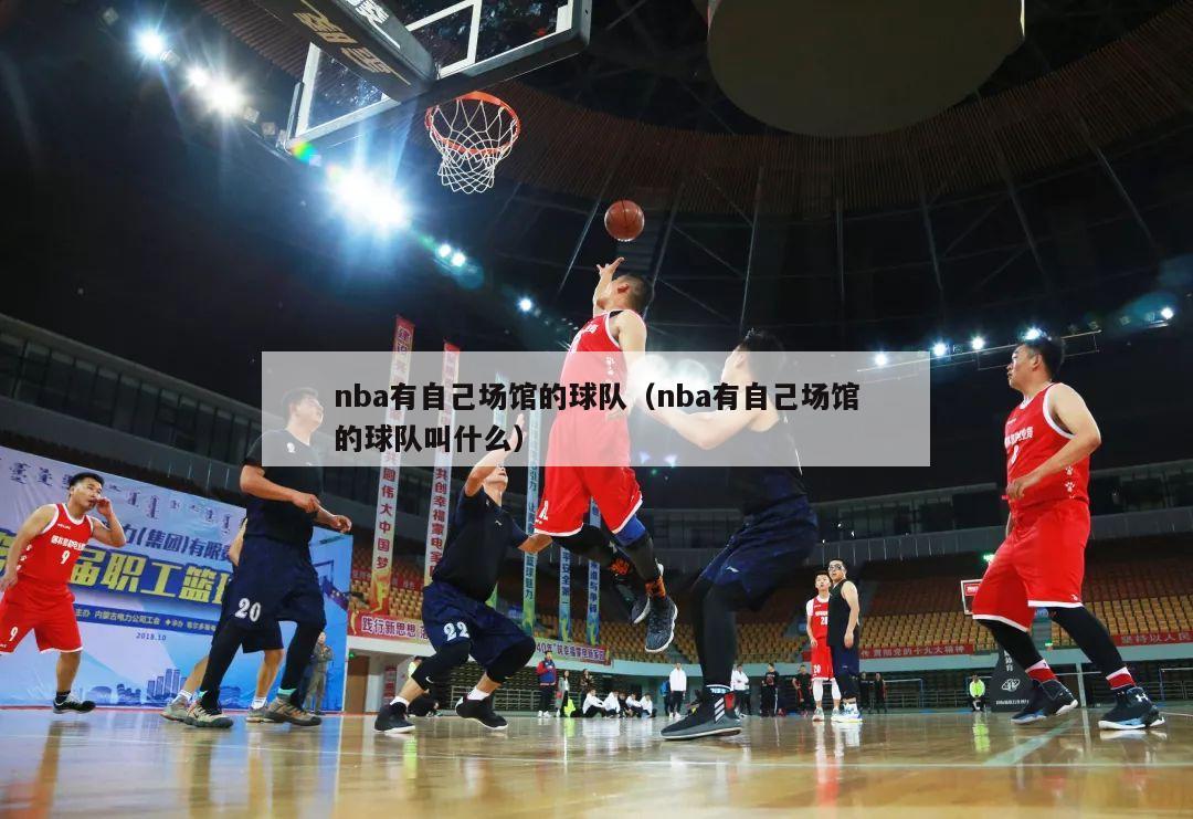 nba有自己场馆的球队（nba有自己场馆的球队叫什么）-第1张图片-24直播网