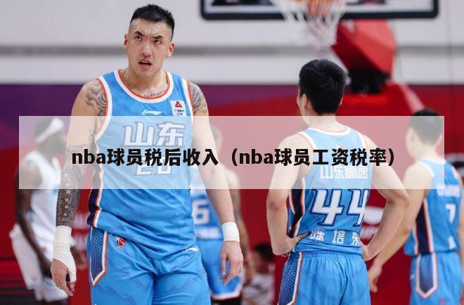 nba球员税后收入（nba球员工资税率）-第1张图片-24直播网