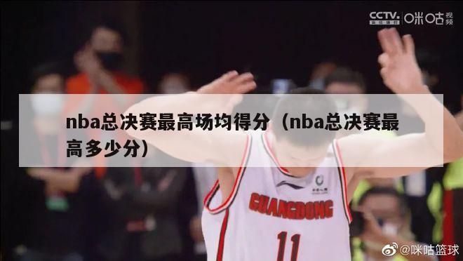 nba总决赛最高场均得分（nba总决赛最高多少分）-第1张图片-24直播网