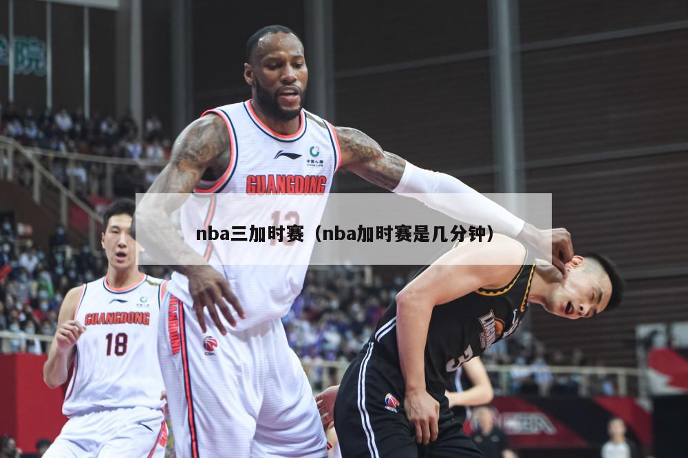 nba三加时赛（nba加时赛是几分钟）-第1张图片-24直播网