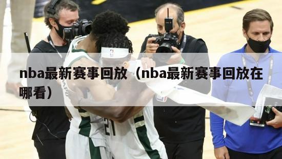 nba最新赛事回放（nba最新赛事回放在哪看）-第1张图片-24直播网
