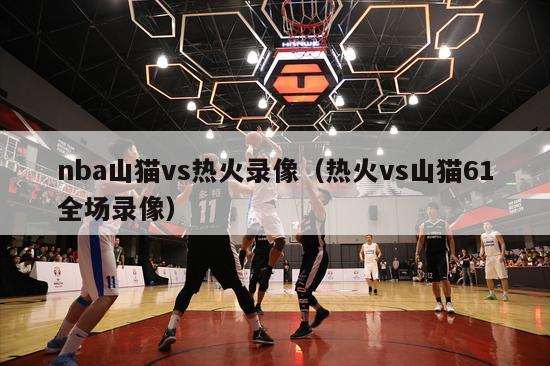 nba山猫vs热火录像（热火vs山猫61全场录像）-第1张图片-24直播网