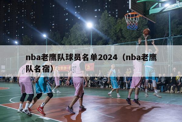 nba老鹰队球员名单2024（nba老鹰队名宿）-第1张图片-24直播网