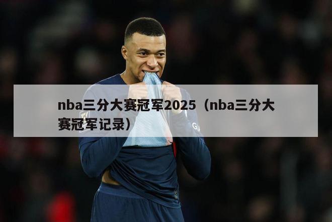 nba三分大赛冠军2025（nba三分大赛冠军记录）-第1张图片-24直播网