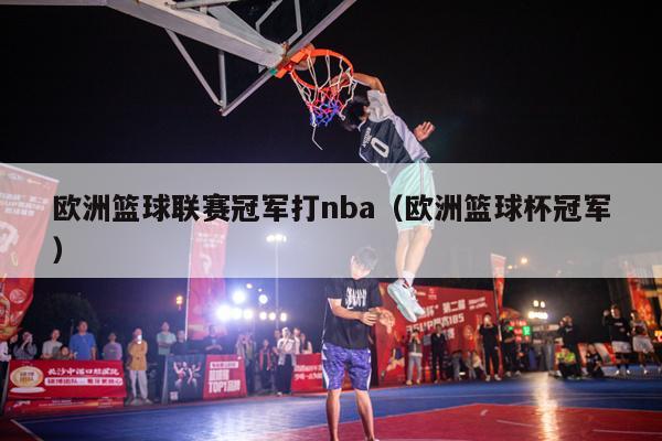 欧洲篮球联赛冠军打nba（欧洲篮球杯冠军）-第1张图片-24直播网