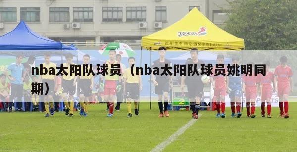 nba太阳队球员（nba太阳队球员姚明同期）-第1张图片-24直播网