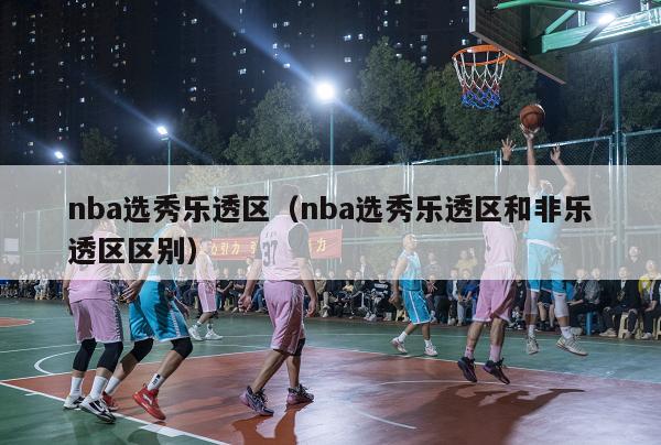 nba选秀乐透区（nba选秀乐透区和非乐透区区别）-第1张图片-24直播网